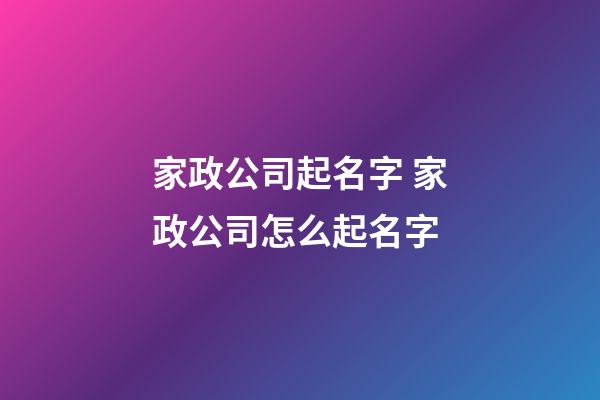 家政公司起名字 家政公司怎么起名字-第1张-公司起名-玄机派